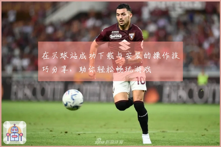 在买球站成功下载与安装的操作技巧分享，助你轻松畅玩游戏