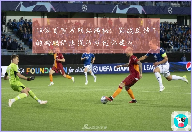 ng体育官方网站揭秘：实战反馈下的游戏玩法技巧与优化建议