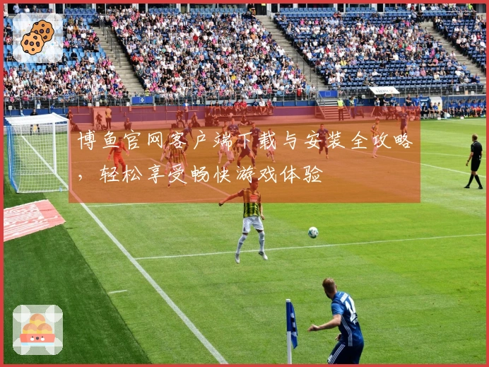 博鱼官网客户端下载与安装全攻略，轻松享受畅快游戏体验