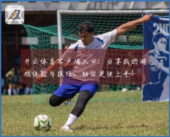 开云体育客户端入口：分享我的游戏体验与技巧，助你更快上手！