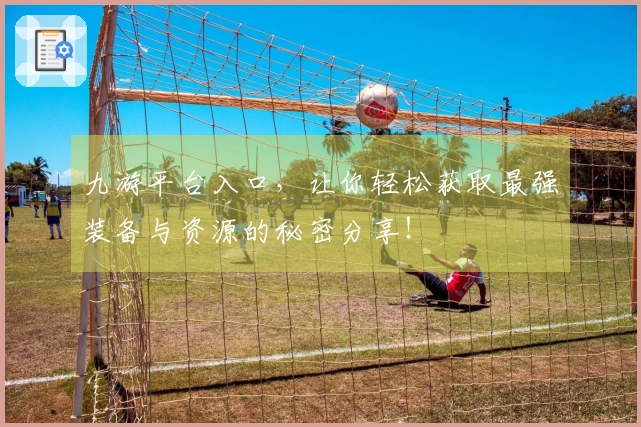 九游平台入口，让你轻松获取最强装备与资源的秘密分享！