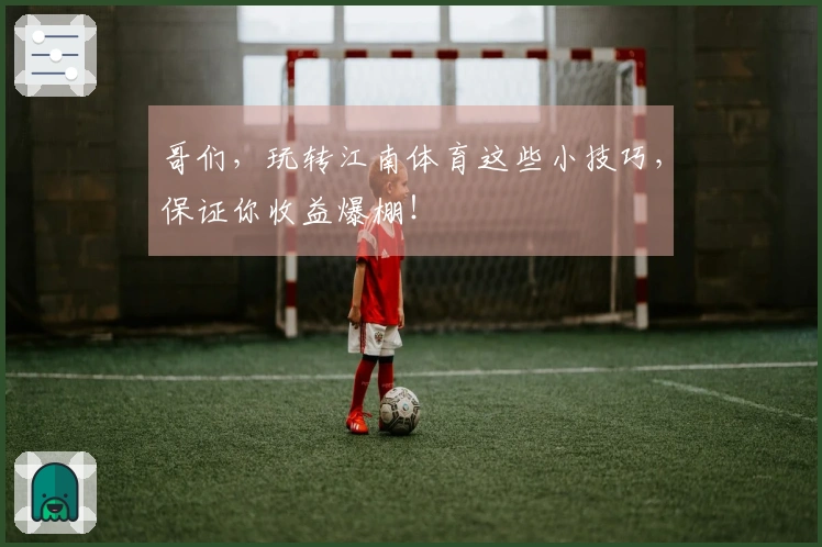 哥们，玩转江南体育这些小技巧，保证你收益爆棚！