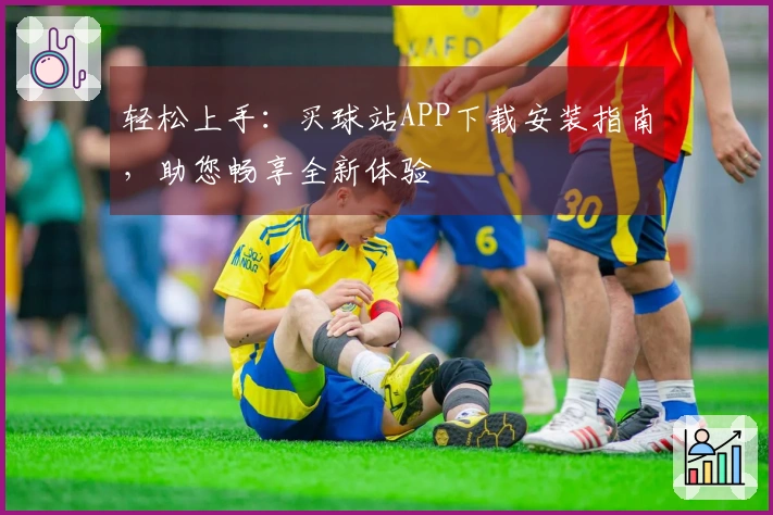 轻松上手：买球站APP下载安装指南，助您畅享全新体验