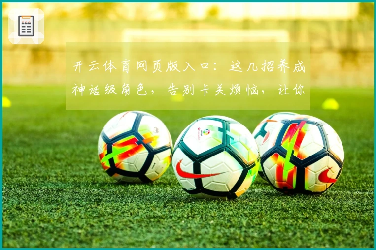 开云体育网页版入口：这几招养成神话级角色，告别卡关烦恼，让你的游戏体验质变