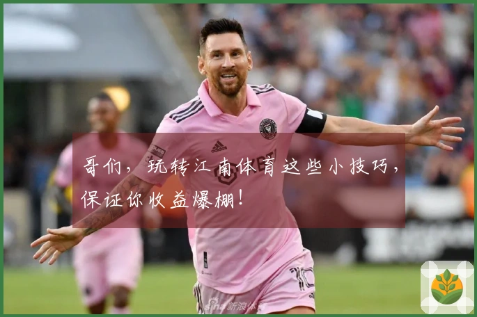 哥们，玩转江南体育这些小技巧，保证你收益爆棚！