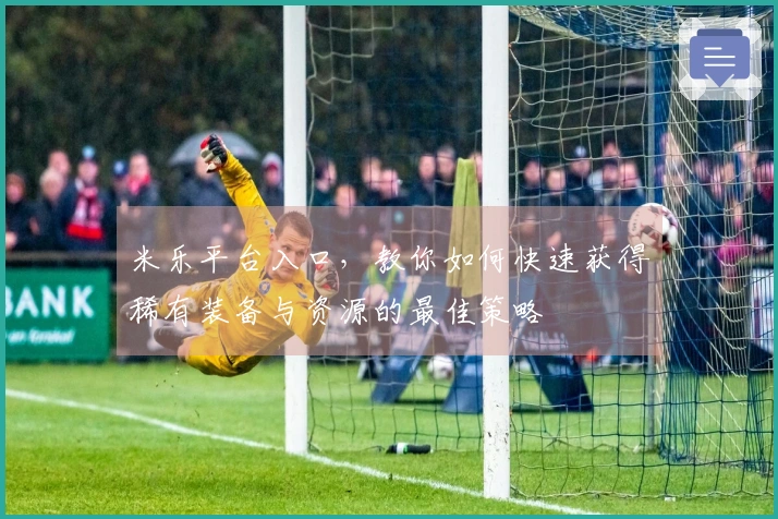 米乐平台入口，教你如何快速获得稀有装备与资源的最佳策略