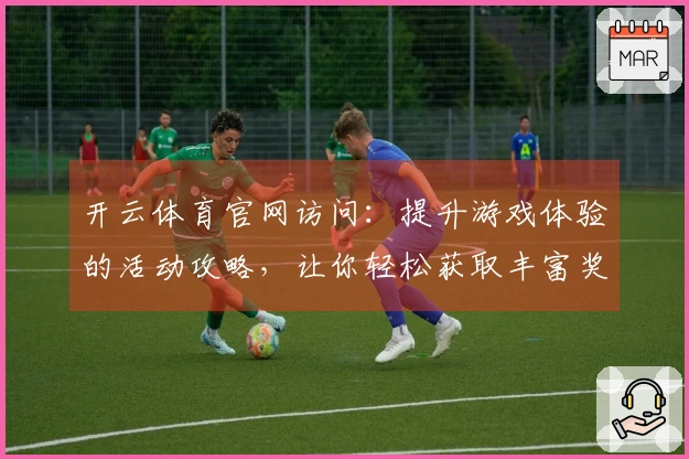 开云体育官网访问：提升游戏体验的活动攻略，让你轻松获取丰富奖励！