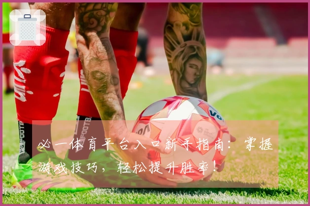 必一体育平台入口新手指南：掌握游戏技巧，轻松提升胜率！