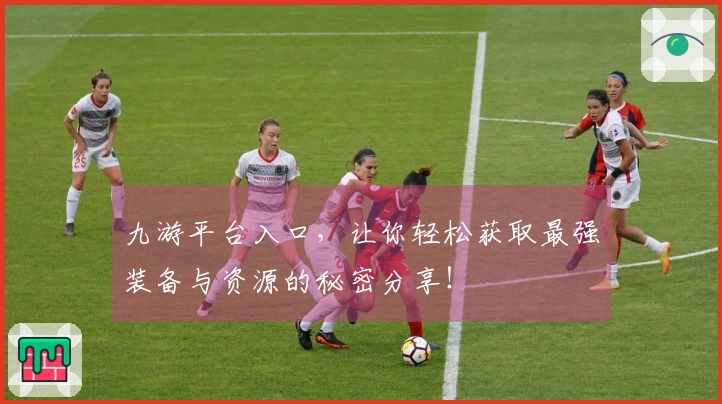 九游平台入口，让你轻松获取最强装备与资源的秘密分享！