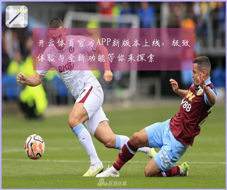 开云体育官方APP新版本上线，极致体验与全新功能等你来探索